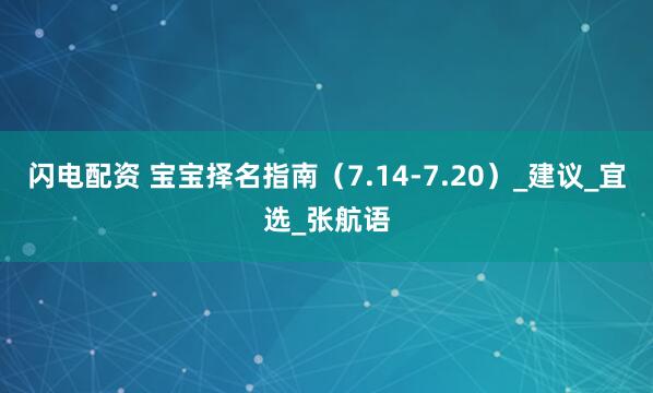 闪电配资 宝宝择名指南（7.14-7.20）_建议_宜选_张航语