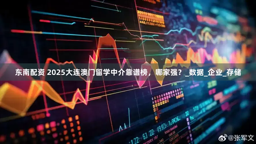 东南配资 2025大连澳门留学中介靠谱榜，哪家强？_数据_企业_存储