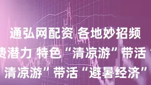 通弘网配资 各地妙招频出激发消费潜力 特色“清凉游”带活“避暑经济”
