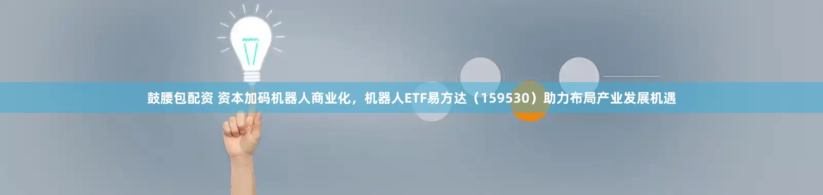 鼓腰包配资 资本加码机器人商业化，机器人ETF易方达（159530）助力布局产业发展机遇