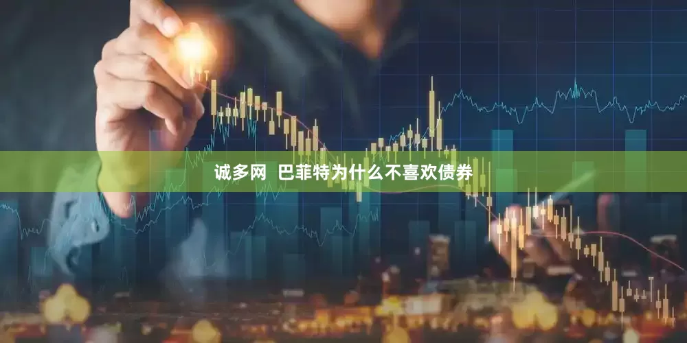 诚多网  巴菲特为什么不喜欢债券