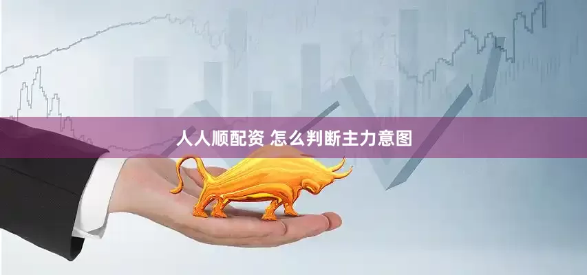 人人顺配资 怎么判断主力意图