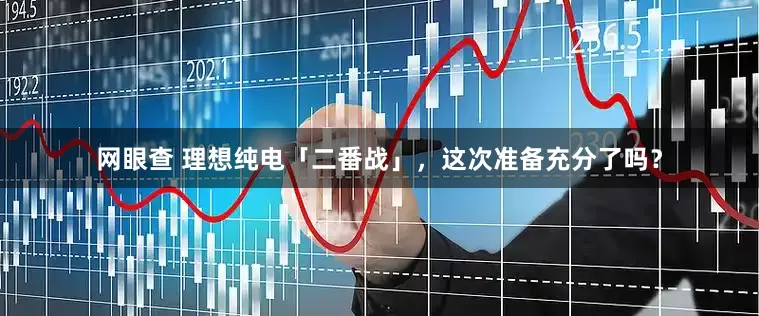 网眼查 理想纯电「二番战」，这次准备充分了吗？
