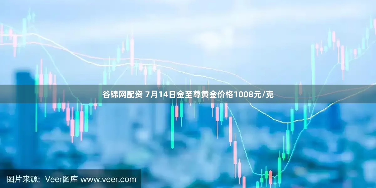 谷锦网配资 7月14日金至尊黄金价格1008元/克