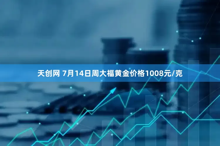 天创网 7月14日周大福黄金价格1008元/克