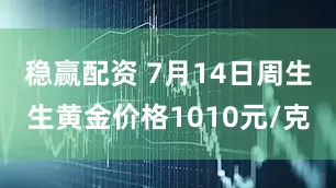 稳赢配资 7月14日周生生黄金价格1010元/克