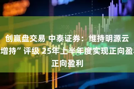 创赢盘交易 中泰证券：维持明源云“增持”评级 25年上半年度实现正向盈利