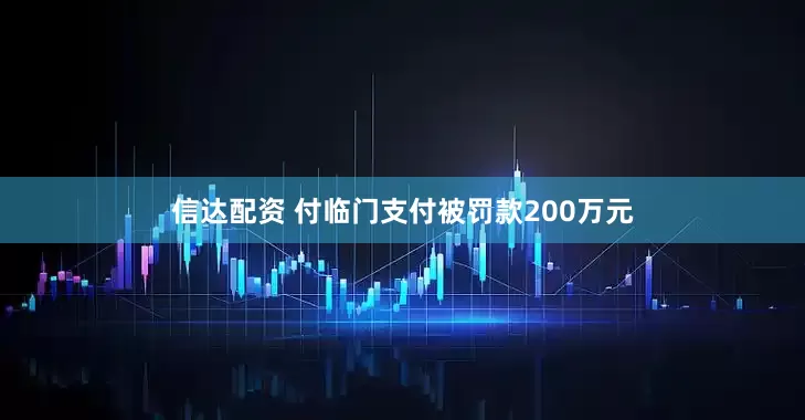 信达配资 付临门支付被罚款200万元