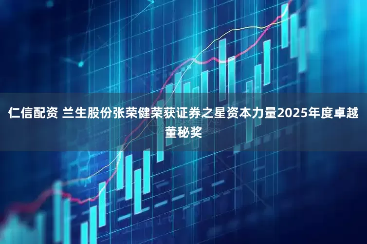 仁信配资 兰生股份张荣健荣获证券之星资本力量2025年度卓越董秘奖
