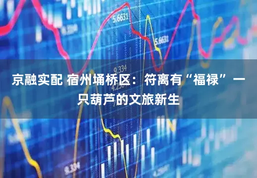 京融实配 宿州埇桥区：符离有“福禄” 一只葫芦的文旅新生