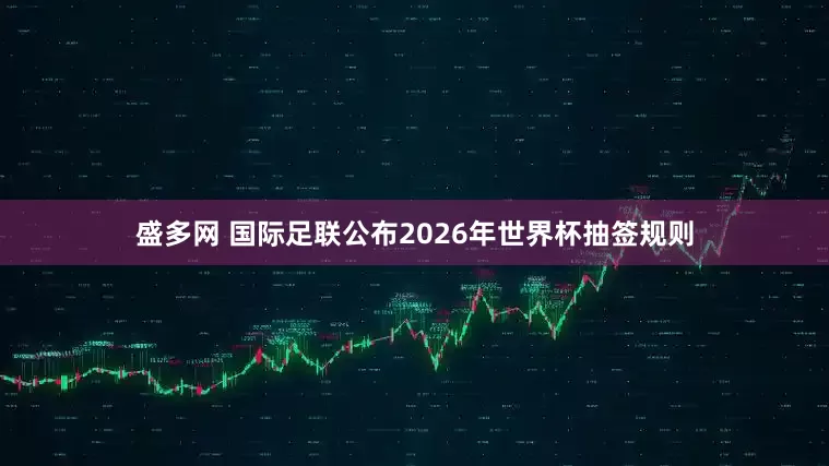 盛多网 国际足联公布2026年世界杯抽签规则