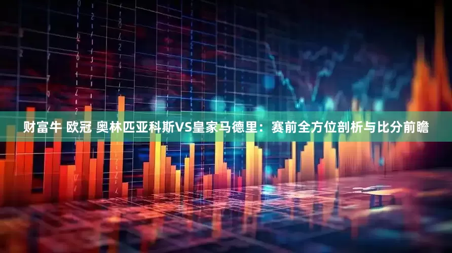 财富牛 欧冠 奥林匹亚科斯VS皇家马德里：赛前全方位剖析与比分前瞻