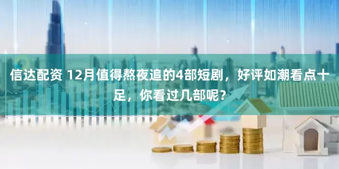 信达配资 12月值得熬夜追的4部短剧,好评如潮看点十足,你看过几部呢?