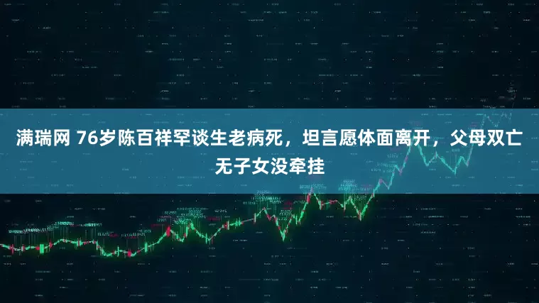 满瑞网 76岁陈百祥罕谈生老病死,坦言愿体面离开,父母双亡无子女没牵挂