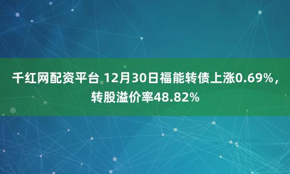 千红网配资平台 12月30日福能转债上涨0.69%，转股溢价率48.82%