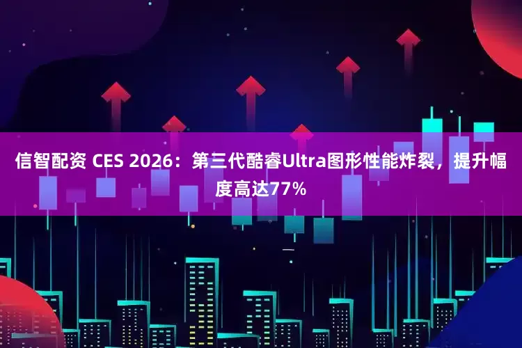 信智配资 CES 2026：第三代酷睿Ultra图形性能炸裂，提升幅度高达77%