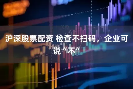 沪深股票配资 检查不扫码，企业可说“不”