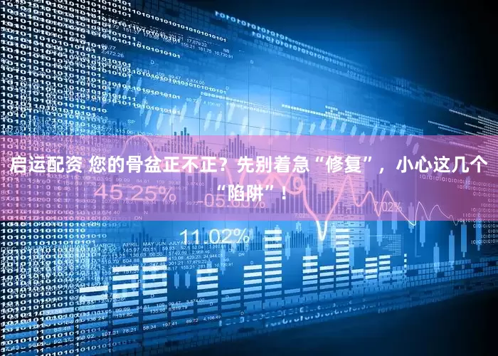 启运配资 您的骨盆正不正？先别着急“修复”，小心这几个“陷阱”！